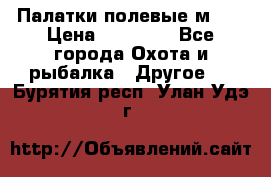 Палатки полевые м-30 › Цена ­ 79 000 - Все города Охота и рыбалка » Другое   . Бурятия респ.,Улан-Удэ г.